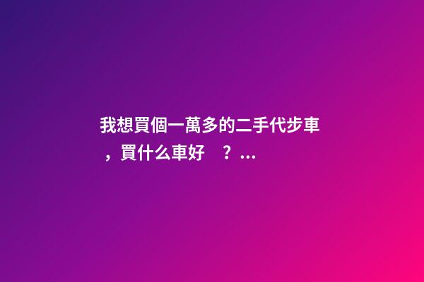 我想買個一萬多的二手代步車，買什么車好？首推了這四款,男女皆可盤！